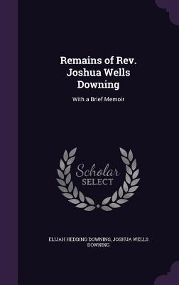 Download Remains of REV. Joshua Wells Downing: With a Brief Memoir - Elijah Hedding Downing file in PDF