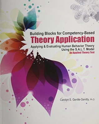 Read Online Building Blocks for Competency-Based Theory Application: Applying AND Evaluating Human Behavior Theory Using the S.A.L.T. Model: An Applied Theory - GENTLE-GENITTY CAROLYN | PDF