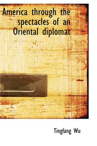 Full Download America Through the Spectacles of an Oriental Diplomat - Tingfang Wu file in PDF