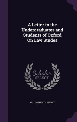 Read Online A Letter to the Undergraduates and Students of Oxford on Law Studes - William Heath Bennet | PDF