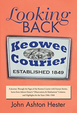 Read Looking Back: A Journey Through the Pages of the Keowee Courier with Feature Stories, Items from Ashton Hester’s “Observations & Meditations” Column, and Highlights for the Years 1966–1968 - John Ashton Hester | ePub