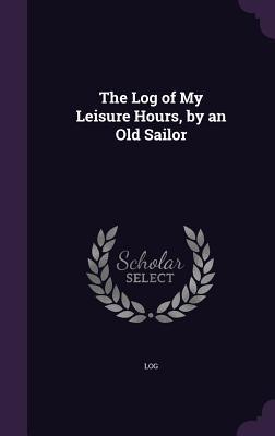 Full Download The Log of My Leisure Hours, by an Old Sailor - Log file in ePub
