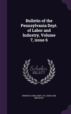 Read Online Bulletin of the Pennsylvania Dept. of Labor and Industry, Volume 7, Issue 6 - Pennsylvania Dept of Labor and Industry | ePub