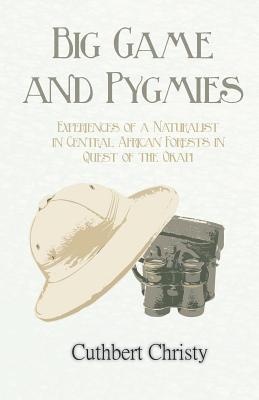Full Download Big Game and Pygmies - Experiences of a Naturalist in Central African Forests in Quest of the Okapi - Cuthbert Christy file in ePub