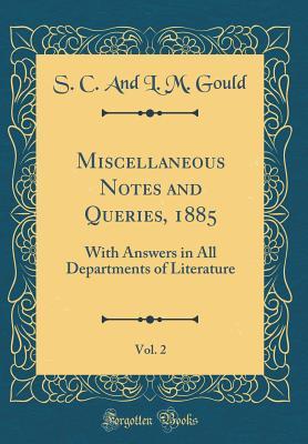 Read Miscellaneous Notes and Queries, 1885, Vol. 2: With Answers in All Departments of Literature (Classic Reprint) - S C and L M Gould | PDF
