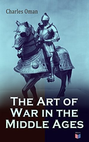 Read Online The Art of War in the Middle Ages: Military History of Medieval Europe (378-1515): The Transition From Roman to Medieval Forms in War, the Byzantines and  English and Their Enemies, Feudal Cavalry - Charles William Chadwick Oman file in ePub