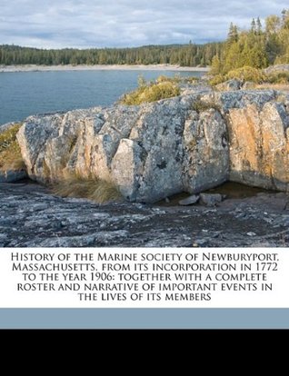 Full Download History of the Marine Society of Newburyport, Massachusetts, from Its Incorporation in 1772 to the Year 1906: Together with a Complete Roster and Narrative of Important Events in the Lives of Its Members - William H Bayley file in ePub