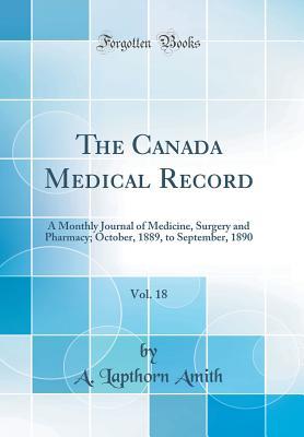 Read Online The Canada Medical Record, Vol. 18: A Monthly Journal of Medicine, Surgery and Pharmacy; October, 1889, to September, 1890 (Classic Reprint) - A Lapthorn Amith file in ePub