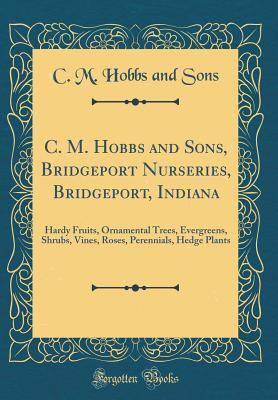 Full Download C. M. Hobbs and Sons, Bridgeport Nurseries, Bridgeport, Indiana: Hardy Fruits, Ornamental Trees, Evergreens, Shrubs, Vines, Roses, Perennials, Hedge Plants (Classic Reprint) - C M Hobbs and Sons file in PDF