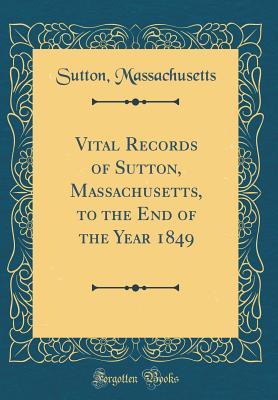 Full Download Vital Records of Sutton, Massachusetts, to the End of the Year 1849 (Classic Reprint) - Sutton Massachusetts file in PDF