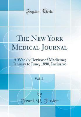 Read The New York Medical Journal, Vol. 51: A Weekly Review of Medicine; January to June, 1890, Inclusive (Classic Reprint) - Frank P Foster file in ePub
