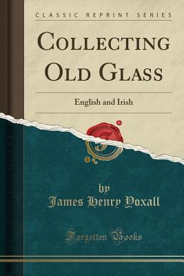 Full Download Collecting Old Glass: English and Irish (Classic Reprint) - J. H. Yoxall file in ePub