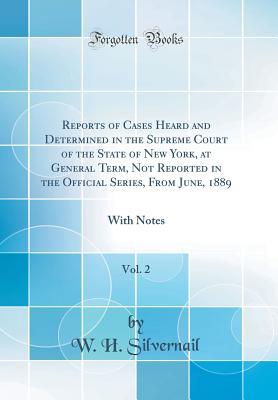 Read Reports of Cases Heard and Determined in the Supreme Court of the State of New York, at General Term, Not Reported in the Official Series, from June, 1889, Vol. 2: With Notes (Classic Reprint) - W H Silvernail | PDF