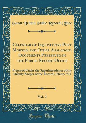 Read Calendar of Inquisitions Post Mortem and Other Analogous Documents Preserved in the Public Record Office, Vol. 2: Prepared Under the Superintendence of the Deputy Keeper of the Records; Henry VII (Classic Reprint) - Great Britain Public Record Office | ePub