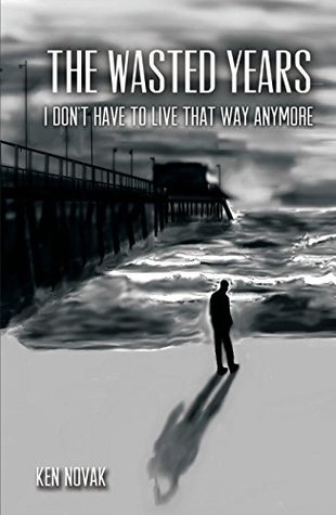 Read Online The Wasted Years: I Don't Have to Live That Way Anymore - Ken Novak file in PDF