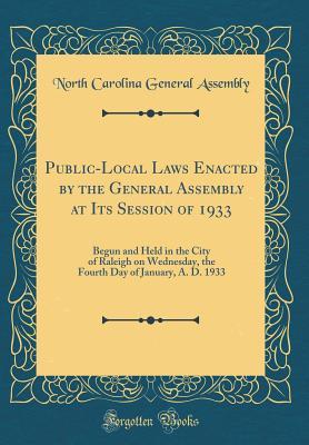 Read Online Public-Local Laws Enacted by the General Assembly at Its Session of 1933: Begun and Held in the City of Raleigh on Wednesday, the Fourth Day of January, A. D. 1933 (Classic Reprint) - North Carolina General Assembly file in PDF