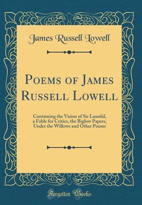 Read Online Poems of James Russell Lowell: Containing the Vision of Sir Launfal, a Fable for Critics, the Biglow Papers, Under the Willows and Other Poems (Classic Reprint) - James Russell Lowell | PDF