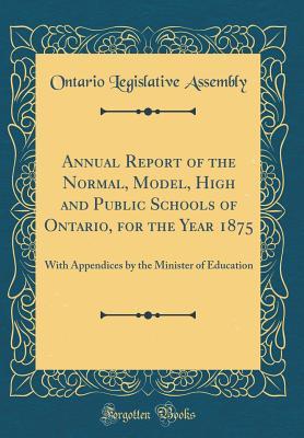 Full Download Annual Report of the Normal, Model, High and Public Schools of Ontario, for the Year 1875: With Appendices by the Minister of Education (Classic Reprint) - Ontario Legislative Assembly | ePub