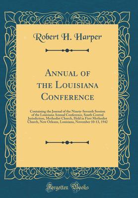Full Download Annual of the Louisiana Conference: Containing the Journal of the Ninety-Seventh Session of the Louisiana Annual Conference, South Central Jurisdiction, Methodist Church, Held in First Methodist Church, New Orleans, Louisiana, November 10-13, 1942 - Robert H. Harper file in ePub
