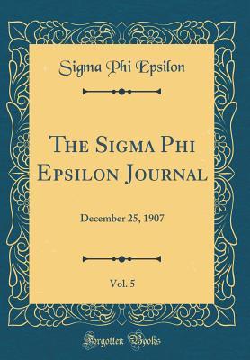 Full Download The SIGMA Phi Epsilon Journal, Vol. 5: December 25, 1907 (Classic Reprint) - Sigma Phi Epsilon | PDF