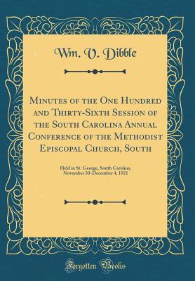 Full Download Minutes of the One Hundred and Thirty-Sixth Session of the South Carolina Annual Conference of the Methodist Episcopal Church, South: Held in St. George, South Carolina, November 30-December 4, 1921 (Classic Reprint) - Wm V Dibble file in ePub