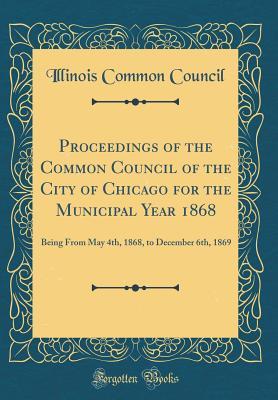 Read Online Proceedings of the Common Council of the City of Chicago for the Municipal Year 1868: Being from May 4th, 1868, to December 6th, 1869 (Classic Reprint) - Illinois Common Council | ePub