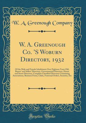 Full Download W. A. Greenough Co. 's Woburn Directory, 1932: Of the Male and Female Inhabitants Over Eighteen Years Old, Buyers' and Sellers' Directory, Governmental Directory, House and Street Directory, Complete Classified Directory Containing Associations, Bus - W A Greenough Company | PDF