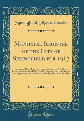 Read Online Municipal Register of the City of Springfield for 1917: Containing City Officers and Committees, Mayor's Address, Reports of the Various Officers and Committees; Also the Receipts and Expenditures for the Fiscal Year Ending November 30, 1916 - Springfield Massachusetts file in ePub