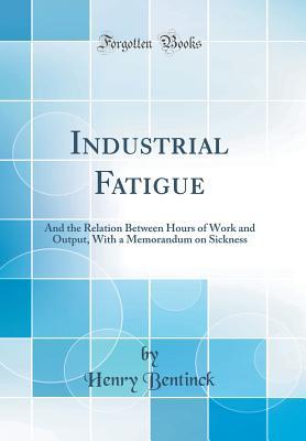 Full Download Industrial Fatigue: And the Relation Between Hours of Work and Output, with a Memorandum on Sickness (Classic Reprint) - Henry Bentinck file in PDF