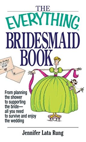 Read The Everything Bridesmaid Book: From Planning the Shower to Supporting the Bride, All You Need to Survive and Enjoy the Wedding (Everything®) - Jennifer Lata Rung | ePub