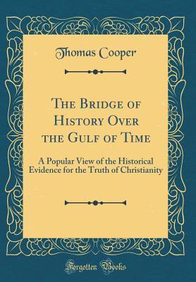 Full Download The Bridge of History Over the Gulf of Time: A Popular View of the Historical Evidence for the Truth of Christianity (Classic Reprint) - Thomas Cooper file in PDF