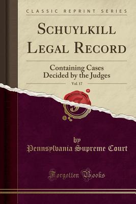 Read Schuylkill Legal Record, Vol. 17: Containing Cases Decided by the Judges (Classic Reprint) - Pennsylvania Supreme Court | ePub