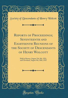 Download Reports of Proceedings; Seventeenth and Eighteenth Reunions of the Society of Descendants of Henry Wolcott: Held at Boston, August 7th, 8th, 1921, and Cleveland, August 9th, 10th, 1922 (Classic Reprint) - Society of Descendants of Henry Wolcott file in ePub