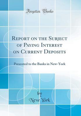 Read Online Report on the Subject of Paying Interest on Current Deposits: Presented to the Banks in New-York (Classic Reprint) - New York | ePub