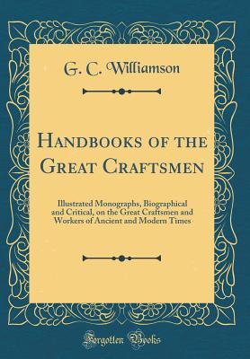 Read Handbooks of the Great Craftsmen: Illustrated Monographs, Biographical and Critical, on the Great Craftsmen and Workers of Ancient and Modern Times (Classic Reprint) - G C Williamson file in ePub