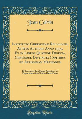 Download Institutio Christian� Religionis, AB Ipso Authore Anno 1559, Et in Libros Quatuor Digesta, Cert�sque Distincta Capitibus Ad Aptissimam Methodum: Et Tum Aucta Tam Magna Accessione, VT Propemodum Opus Nouum Haberi Posset (Classic Reprint) - Jean Calvin file in PDF