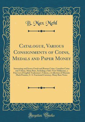 Read Catalogue, Various Consignments of Coins, Medals and Paper Money: Interesting and Scarce Greek and Roman Coins, Canadian Coins and Tokens, Many Rare, Including a Side-View Halfpenny, a Fine Lot of English Tradesmen's Tokens, a Collection of Masonic Mark P - B. Max Mehl | PDF