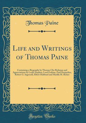 Read Online Life and Writings of Thomas Paine: Containing a Biography by Thomas Clio Rickman and Appreciations by Leslie Stephen, Lord Erskine, Paul Desjardins, Robert G. Ingersoll, Elbert Hubbard and Marilla M. Ricker (Classic Reprint) - Thomas Paine | ePub