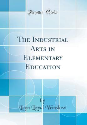 Full Download The Industrial Arts in Elementary Education (Classic Reprint) - Leon Loyal Winslow file in ePub
