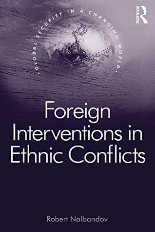 Download Foreign Interventions in Ethnic Conflicts (Global Security in a Changing World) - Robert Nalbandov | PDF