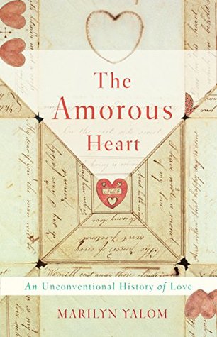 Read Online The Amorous Heart: An Unconventional History of Love - Marilyn Yalom file in PDF
