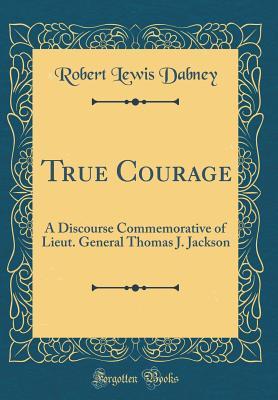 Download True Courage: A Discourse Commemorative of Lieut. General Thomas J. Jackson (Classic Reprint) - Robert Lewis Dabney | ePub