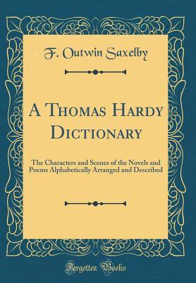 Full Download A Thomas Hardy Dictionary: The Characters and Scenes of the Novels and Poems Alphabetically Arranged and Described (Classic Reprint) - F. Outwin Saxelby | PDF