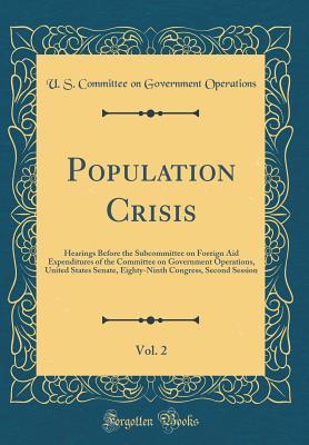 Read Online Population Crisis, Vol. 2: Hearings Before the Subcommittee on Foreign Aid Expenditures of the Committee on Government Operations, United States Senate, Eighty-Ninth Congress, Second Session (Classic Reprint) - U.S. Committee on Government Operations | PDF