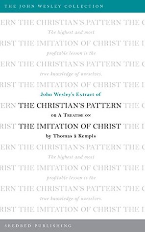 Full Download John Wesley's Extract of The Christian's Pattern: or A Treatise on The Imitation of Christ by Thomas a Kempis (The John Wesley Collection) - Thomas Kempis | PDF