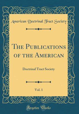 Download The Publications of the American, Vol. 1: Doctrinal Tract Society (Classic Reprint) - American Doctrinal Tract Society file in PDF