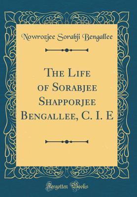 Read Online The Life of Sorabjee Shapporjee Bengallee, C. I. E (Classic Reprint) - Nowrozjee Sorabji Bengallee file in PDF