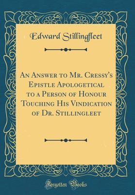 Download An Answer to Mr. Cressy's Epistle Apologetical to a Person of Honour Touching His Vindication of Dr. Stillingleet (Classic Reprint) - Edward Stillingfleet file in PDF