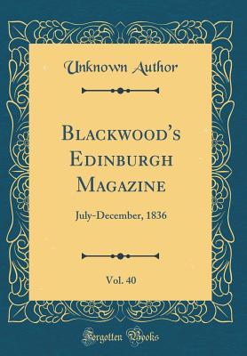 Read Online Blackwood's Edinburgh Magazine, Vol. 40: July-December, 1836 (Classic Reprint) - William Blackwood and Sons file in PDF