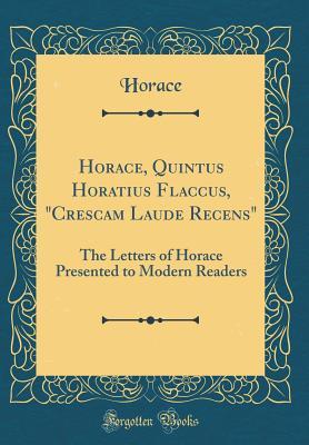 Read Online Horace, Quintus Horatius Flaccus, crescam Laude Recens: The Letters of Horace Presented to Modern Readers (Classic Reprint) - Horace file in ePub
